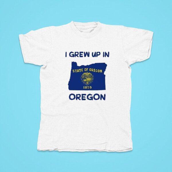 I Grew Up In Oregon State Of Oregon Tshirt