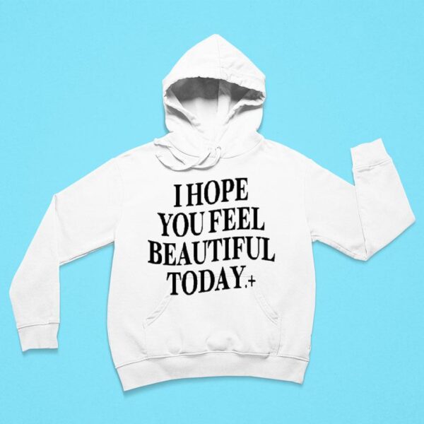 I Hope You Feel Beautiful Today Hoodie