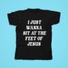 I Just Wanna Sit At The Feet Of Jesus Tshirt