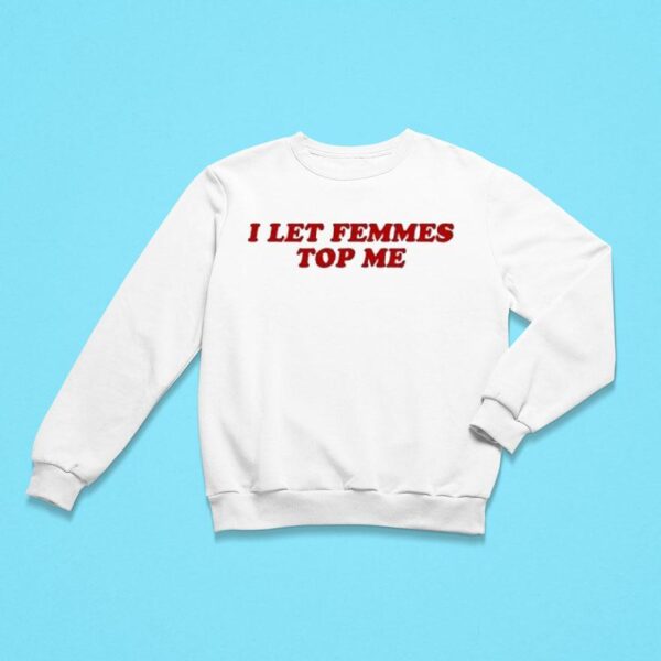 I Let Femmes Top Me Sweatshirt