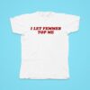 I Let Femmes Top Me Tshirt