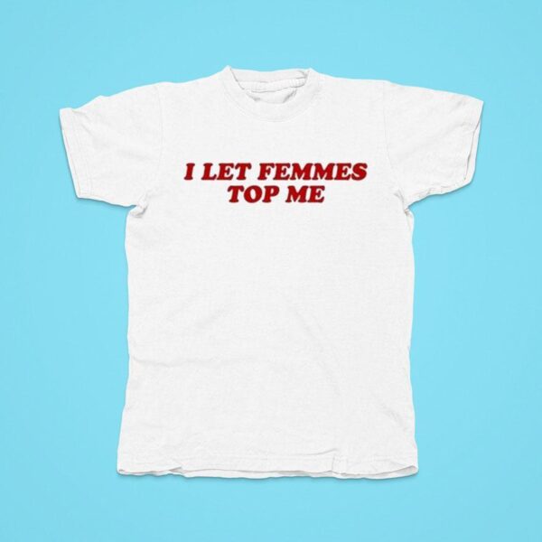 I Let Femmes Top Me Tshirt