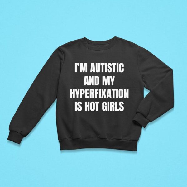 I M Autistic And My Hyperfixation Is Hot Girls Sweatshirt