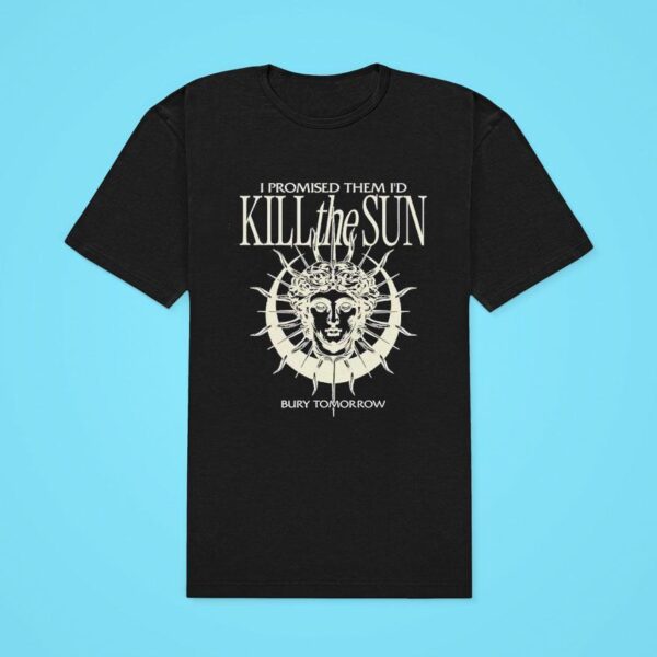 I Promised Them I D Kill The Sun Bury Tomorrow Classic Tshirt