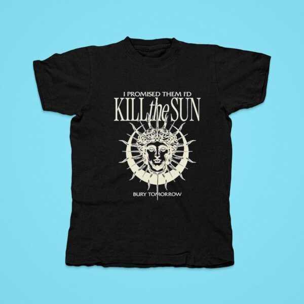 I Promised Them I D Kill The Sun Bury Tomorrow Tshirt