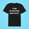 I Think My Girlfriend Might Be Gay Classic Tshirt