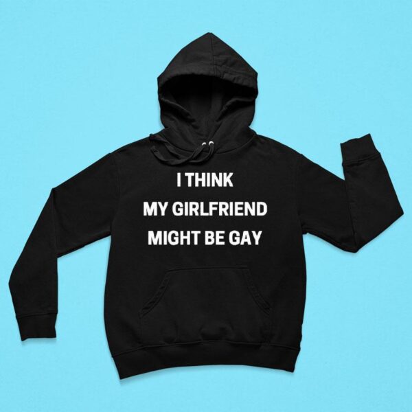 I Think My Girlfriend Might Be Gay Hoodie