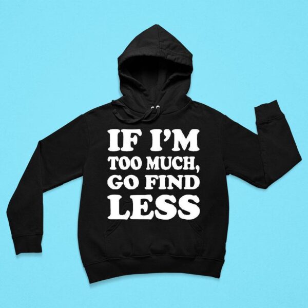 If I M Too Much Go Find Less Hoodie