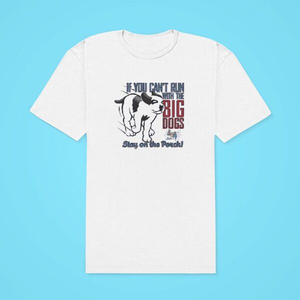 If You Can T Run With The Big Dogs Stay On The Porch Classic Tshirt