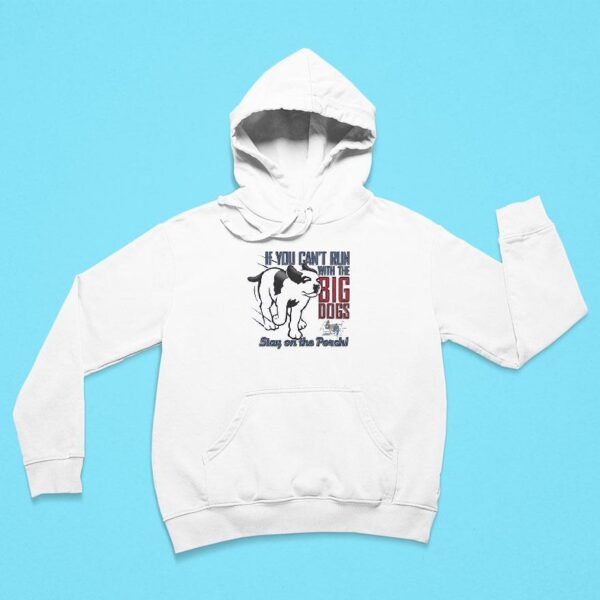 If You Can T Run With The Big Dogs Stay On The Porch Hoodie