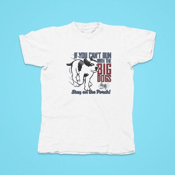 If You Can T Run With The Big Dogs Stay On The Porch Tshirt