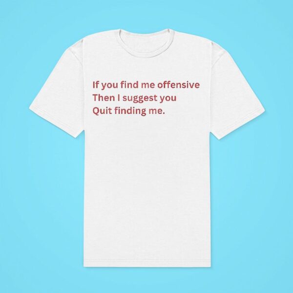 If You Find Me Offensive Then I Suggest You Quit Finding Me Classic Tshirt