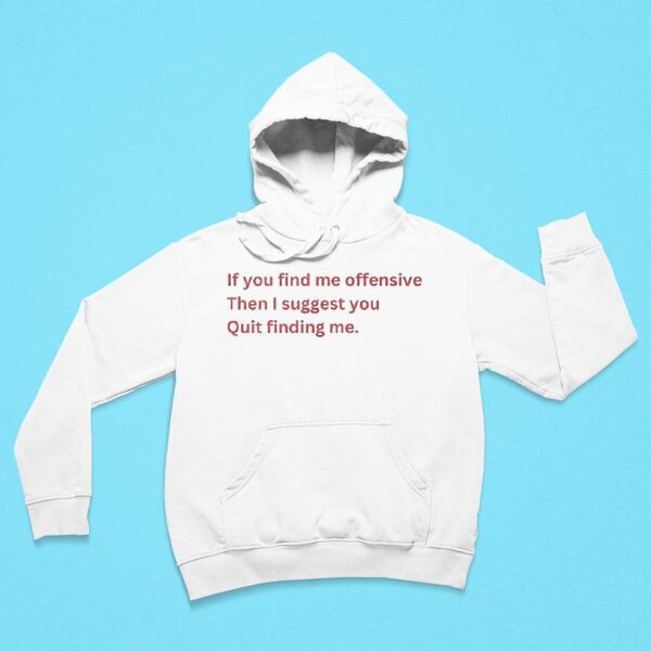 If You Find Me Offensive Then I Suggest You Quit Finding Me Hoodie