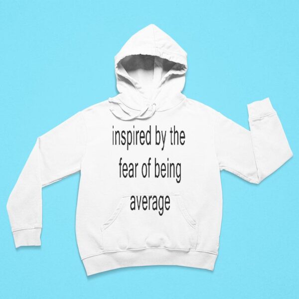 Inspired By The Fear Of Being Average Hoodie