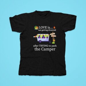 Love Is Not Getting Divorced After Trying To Park The Camper Tshirt