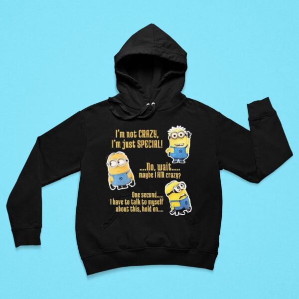 Minion I M Not Crazy I M Just Special No Wait Maybe I Am Crazy Hoodie