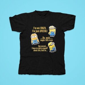 Minion I M Not Crazy I M Just Special No Wait Maybe I Am Crazy Tshirt