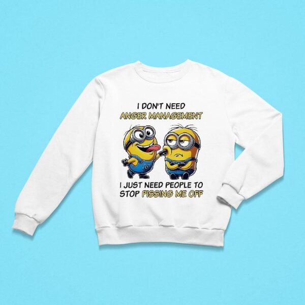 Minions I Don T Need Anger Management I Just Need People To Stop Pissing Me Off Sweatshirt