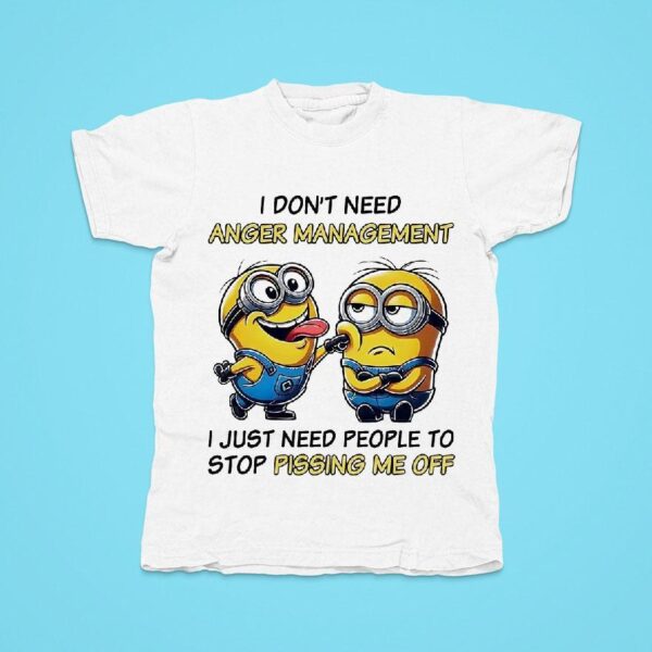 Minions I Don T Need Anger Management I Just Need People To Stop Pissing Me Off Tshirt