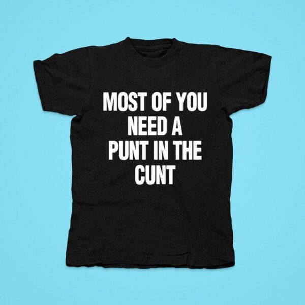 Most Of You Need A Punt In The Cun Tshirt