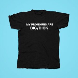 My Pronouns Are Big Dick Tshirt