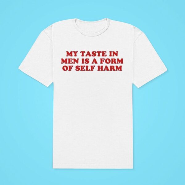 My Taste In Men Is A Form Of Self Harm Classic Tshirt