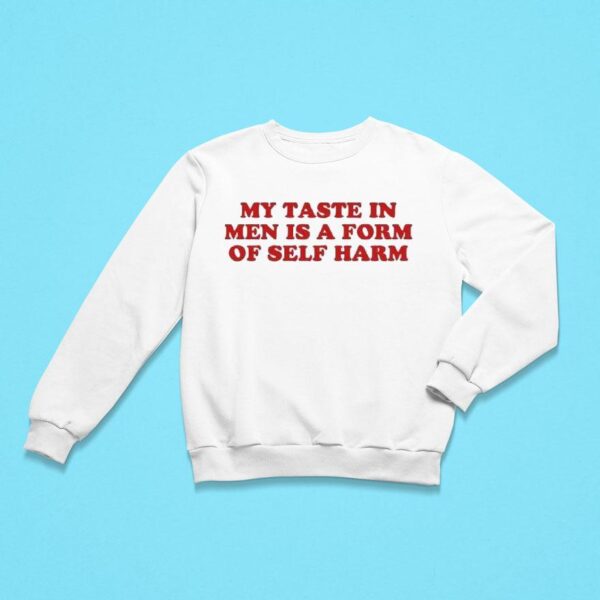 My Taste In Men Is A Form Of Self Harm Sweatshirt