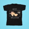 Never Kill Yourself Tshirt