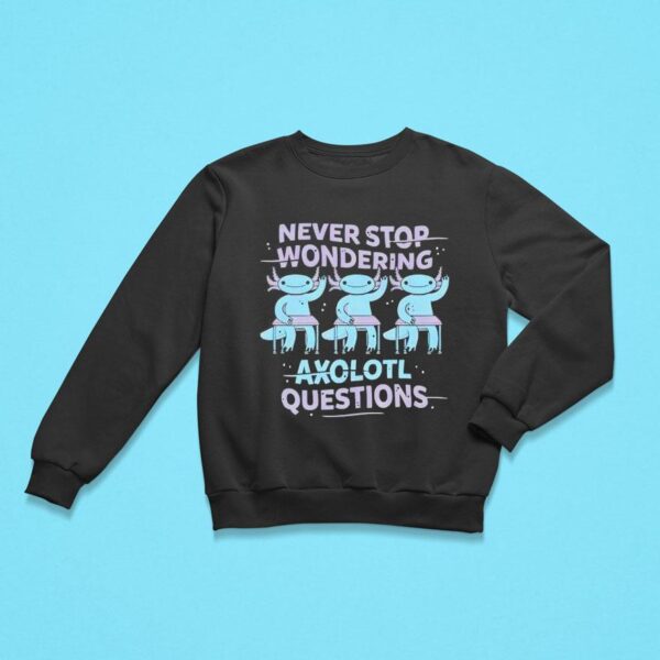 Never Stop Wondering Axolotl Questions Sweatshirt