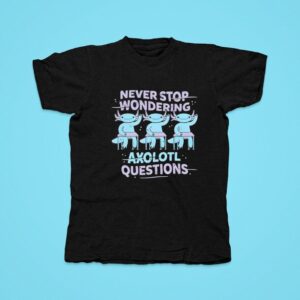 Never Stop Wondering Axolotl Questions Tshirt