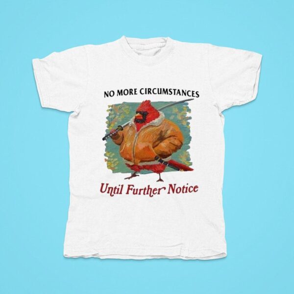 No More Circumstances Until Further Notice Tshirt