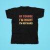 Of Course I M Right I M Richard Tshirt