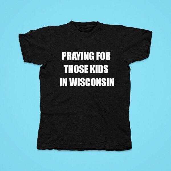 Praying For Those Kids In Wisconsin Tshirt