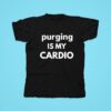 Purging Is My Cardio Tshirt