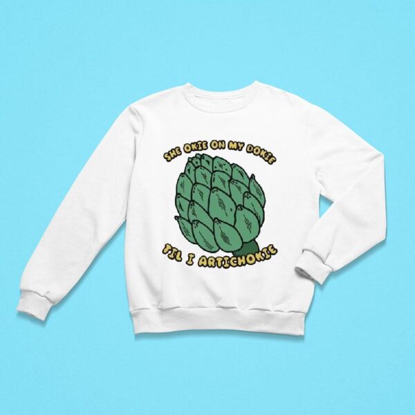 She Okie On My Dokie Til I Artichokie Sweatshirt