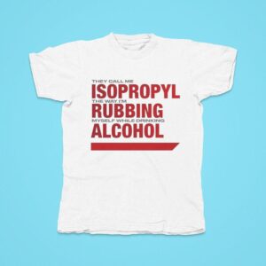 They Call Me Isopropyl The Way I M Rubbing Myself While Drinking Alcohol Tshirt