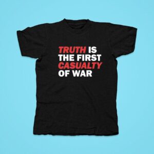 Truth Is The First Casualty Of War Tshirt