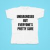 Undiagnosed But Everyone S Pretty Sure Tshirt