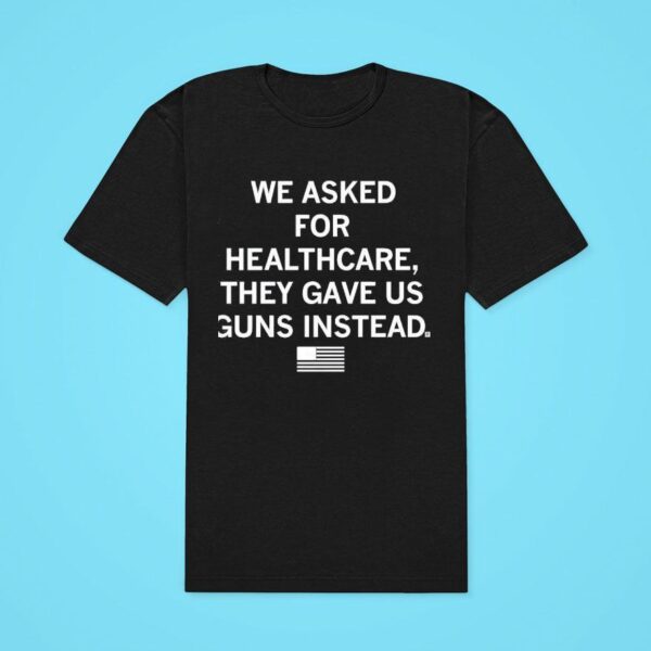 We Asked For Healthcare They Gave Us Guns Instead Classic Tshirt