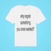 Why Regret Something You Once Wanted Classic Tshirt