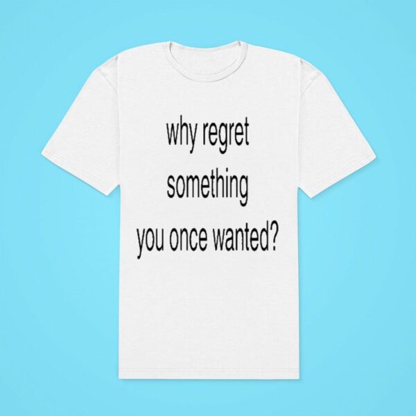 Why Regret Something You Once Wanted Classic Tshirt