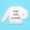 Why Regret Something You Once Wanted Sweatshirt