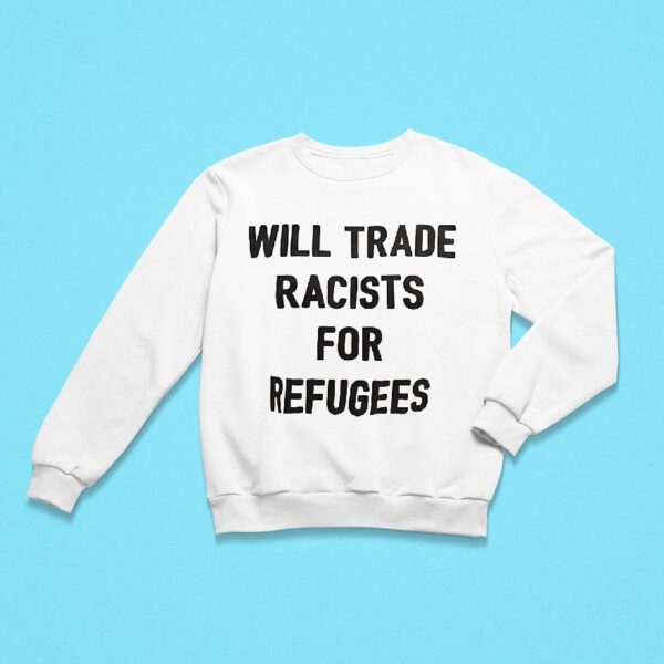 Will Trade Racists For Refugees Sweatshirt