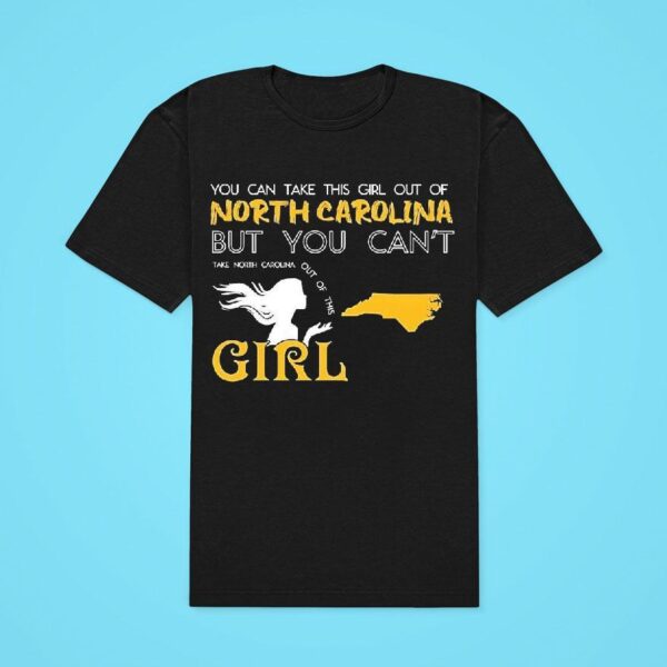 You Can Take This Girl Out Of North Carolina But You Can T Take North Carolina Out Of This Girl Classic Tshirt