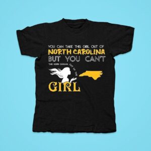 You Can Take This Girl Out Of North Carolina But You Can T Take North Carolina Out Of This Girl Tshirt