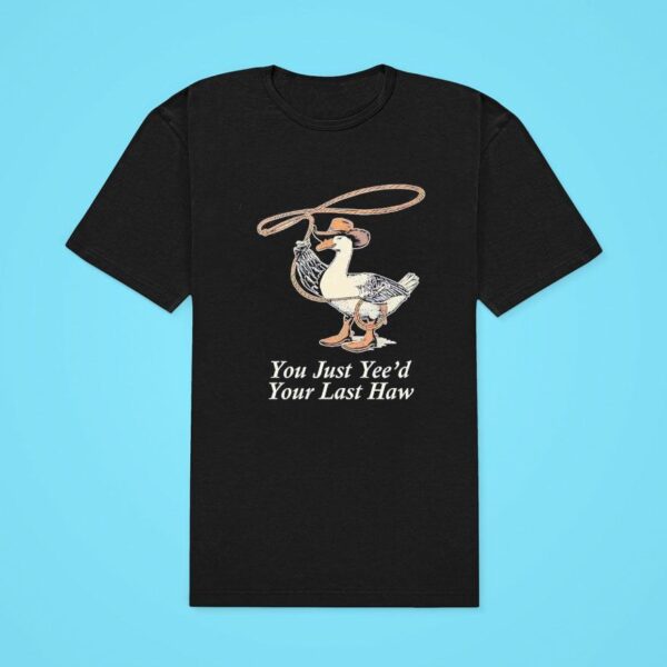 You Just Yee D Your Last Haw Goose Classic Tshirt