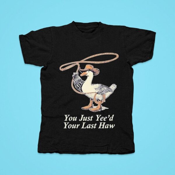 You Just Yee D Your Last Haw Tshirt