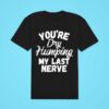 You Re Dry Humping My Last Nerve Classic Tshirt